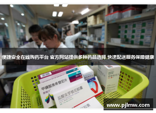 便捷安全在线购药平台 官方网站提供多种药品选择 快速配送服务保障健康