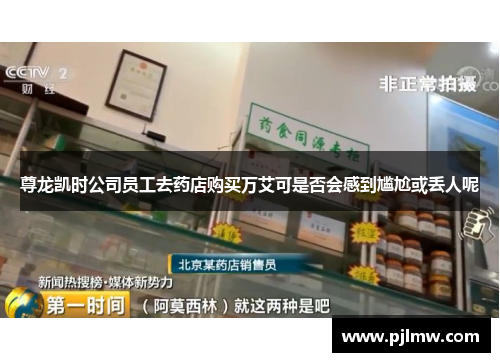 尊龙凯时公司员工去药店购买万艾可是否会感到尴尬或丢人呢
