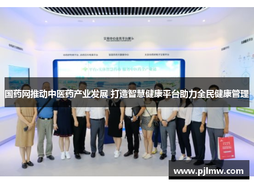 国药网推动中医药产业发展 打造智慧健康平台助力全民健康管理