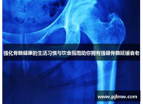 强化骨骼健康的生活习惯与饮食指南助你拥有强健骨骼延缓衰老