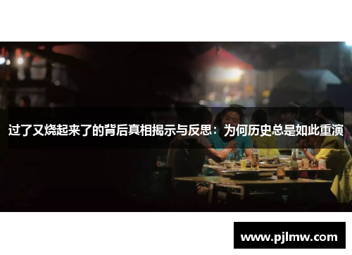 过了又烧起来了的背后真相揭示与反思：为何历史总是如此重演