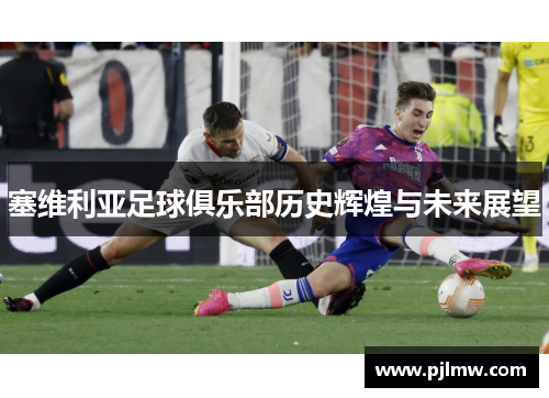 塞维利亚足球俱乐部历史辉煌与未来展望