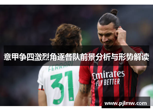 意甲争四激烈角逐各队前景分析与形势解读